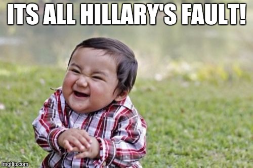Evil Toddler Meme | ITS ALL HILLARY'S FAULT! | image tagged in memes,evil toddler | made w/ Imgflip meme maker