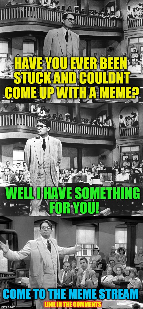 To Kill a Mockingbird | HAVE YOU EVER BEEN STUCK AND COULDNT COME UP WITH A MEME? WELL I HAVE SOMETHING FOR YOU! COME TO THE MEME STREAM; LINK IN THE COMMENTS | image tagged in to kill a mockingbird | made w/ Imgflip meme maker