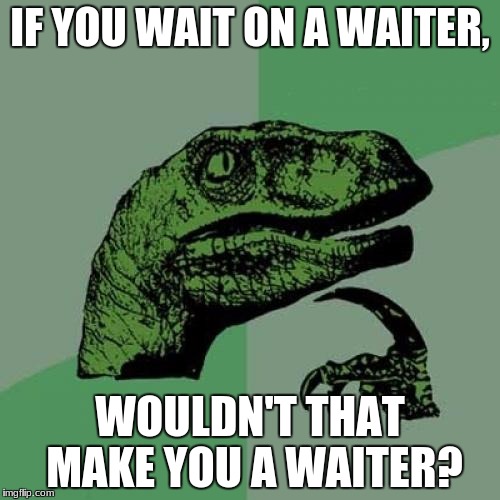 Philosoraptor | IF YOU WAIT ON A WAITER, WOULDN'T THAT MAKE YOU A WAITER? | image tagged in memes,philosoraptor | made w/ Imgflip meme maker