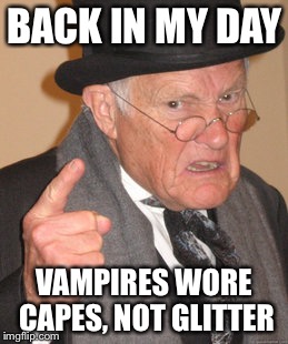 Back In My Day Meme | BACK IN MY DAY; VAMPIRES WORE CAPES, NOT GLITTER | image tagged in memes,back in my day | made w/ Imgflip meme maker