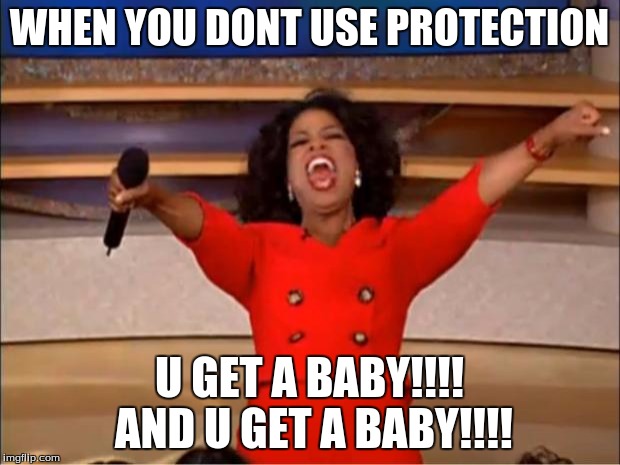 Oprah You Get A Meme | WHEN YOU DONT USE PROTECTION; U GET A BABY!!!! AND U GET A BABY!!!! | image tagged in memes,oprah you get a | made w/ Imgflip meme maker