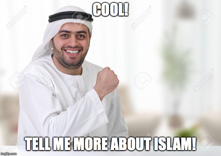 Trump goes to Saudi Arabia | COOL! TELL ME MORE ABOUT ISLAM! | image tagged in islam | made w/ Imgflip meme maker