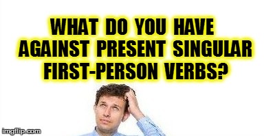 WHAT  DO  YOU  HAVE  AGAINST  PRESENT  SINGULAR  FIRST-PERSON  VERBS? | made w/ Imgflip meme maker