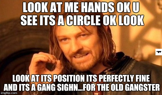 One Does Not Simply | LOOK AT ME HANDS OK U SEE ITS A CIRCLE OK LOOK; LOOK AT ITS POSITION ITS PERFECTLY FINE AND ITS A GANG SIGHN...FOR THE OLD GANGSTER | image tagged in memes,one does not simply | made w/ Imgflip meme maker