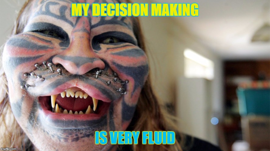 MY DECISION MAKING IS VERY FLUID | made w/ Imgflip meme maker