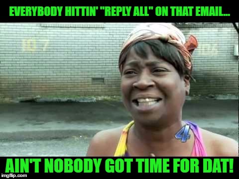 EVERYBODY HITTIN' "REPLY ALL" ON THAT EMAIL... AIN'T NOBODY GOT TIME FOR DAT! | made w/ Imgflip meme maker