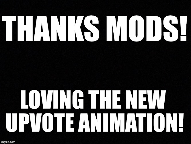 Have you guys tried out the new upvote feature?! | THANKS MODS! LOVING THE NEW UPVOTE ANIMATION! | image tagged in thanks | made w/ Imgflip meme maker