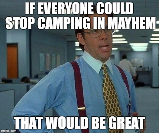 That Would Be Great | IF EVERYONE COULD STOP CAMPING IN MAYHEM; THAT WOULD BE GREAT | image tagged in memes,that would be great | made w/ Imgflip meme maker