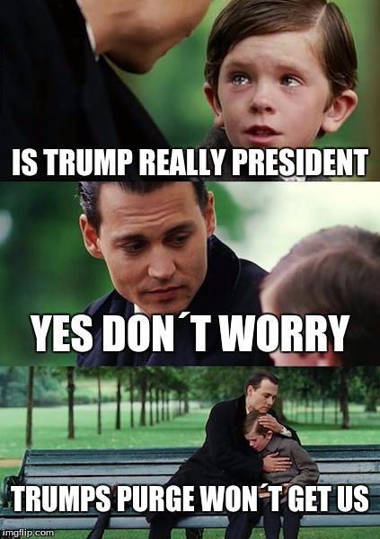 Finding Neverland Meme | IS TRUMP REALLY PRESIDENT; YES DON´T WORRY; TRUMPS PURGE WON´T GET US | image tagged in memes,finding neverland | made w/ Imgflip meme maker