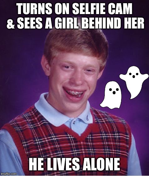 Uh oh... | TURNS ON SELFIE CAM & SEES A GIRL BEHIND HER HE LIVES ALONE | image tagged in memes,bad luck brian,ghosts,selfie | made w/ Imgflip meme maker