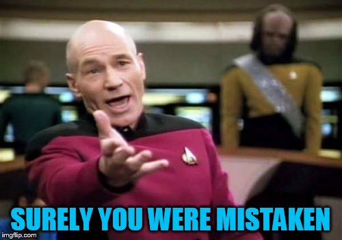 Picard Wtf Meme | SURELY YOU WERE MISTAKEN | image tagged in memes,picard wtf | made w/ Imgflip meme maker