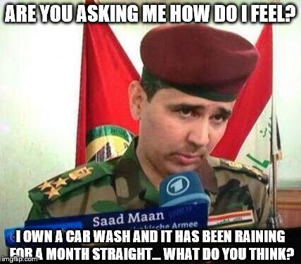 Sad Man Saad Maan | ARE YOU ASKING ME HOW DO I FEEL? I OWN A CAR WASH AND IT HAS BEEN RAINING FOR A MONTH STRAIGHT... WHAT DO YOU THINK? | image tagged in sad man saad maan,funny,sad man | made w/ Imgflip meme maker