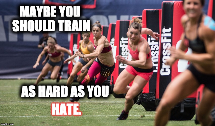 Crossfit Hater | MAYBE YOU SHOULD TRAIN; AS HARD AS YOU; HATE. | image tagged in crossfit,hate,hater,haters,crossfit hater,crossfit haters | made w/ Imgflip meme maker