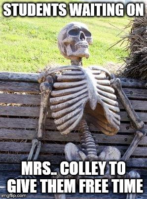 Waiting Skeleton Meme | STUDENTS WAITING ON; MRS.. COLLEY TO GIVE THEM FREE TIME | image tagged in memes,waiting skeleton | made w/ Imgflip meme maker