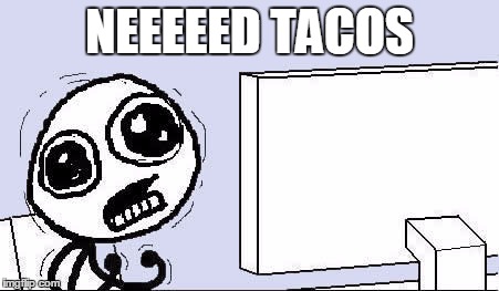 Need Tacos! | NEEEEED TACOS | image tagged in desperate,tacos | made w/ Imgflip meme maker