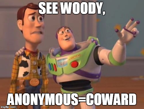 X, X Everywhere Meme | SEE WOODY, ANONYMOUS=COWARD | image tagged in memes,x x everywhere | made w/ Imgflip meme maker