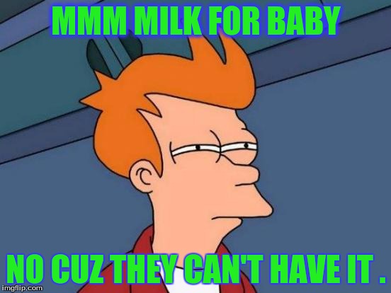 Futurama Fry Meme | MMM MILK FOR BABY; NO CUZ THEY CAN'T HAVE IT . | image tagged in memes,futurama fry | made w/ Imgflip meme maker