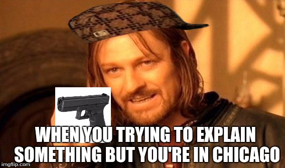 One Does Not Simply | WHEN YOU TRYING TO EXPLAIN SOMETHING BUT YOU'RE IN CHICAGO | image tagged in memes,one does not simply,scumbag | made w/ Imgflip meme maker