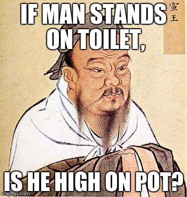 Confucious say | IF MAN STANDS ON TOILET, IS HE HIGH ON POT? | image tagged in confucious say | made w/ Imgflip meme maker