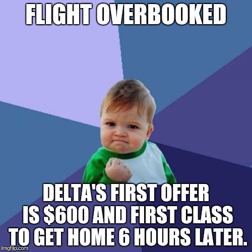 Success Kid Meme | FLIGHT OVERBOOKED; DELTA'S FIRST OFFER IS $600 AND FIRST CLASS TO GET HOME 6 HOURS LATER. | image tagged in memes,success kid | made w/ Imgflip meme maker