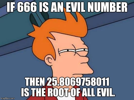Root of All Evil | IF 666 IS AN EVIL NUMBER; THEN 25.8069758011 IS THE ROOT OF ALL EVIL. | image tagged in memes,futurama fry | made w/ Imgflip meme maker