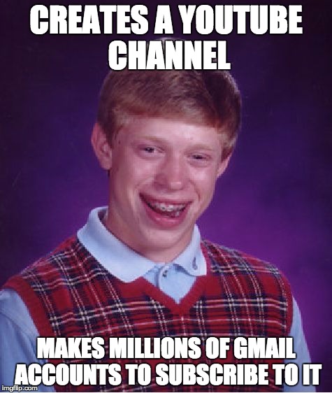 Bad Luck Brian Meme | CREATES A YOUTUBE CHANNEL; MAKES MILLIONS OF GMAIL ACCOUNTS TO SUBSCRIBE TO IT | image tagged in memes,bad luck brian | made w/ Imgflip meme maker
