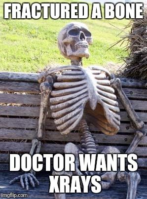 Damn HMOs!! | FRACTURED A BONE; DOCTOR WANTS XRAYS | image tagged in memes,waiting skeleton | made w/ Imgflip meme maker