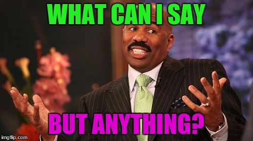 Steve Harvey Meme | WHAT CAN I SAY BUT ANYTHING? | image tagged in memes,steve harvey | made w/ Imgflip meme maker