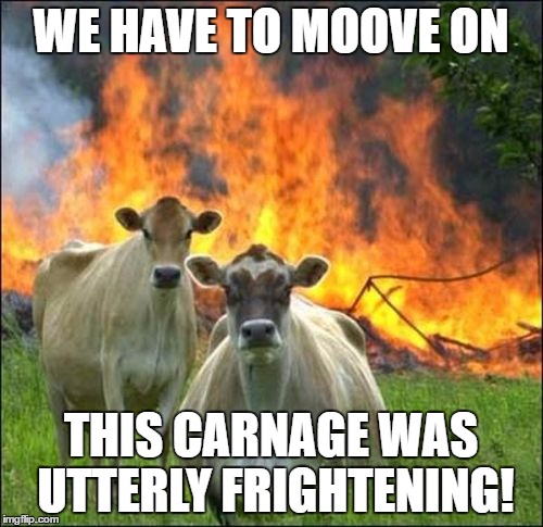 Did you SPOT the fire? | WE HAVE TO MOOVE ON; THIS CARNAGE WAS UTTERLY FRIGHTENING! | image tagged in memes,evil cows | made w/ Imgflip meme maker