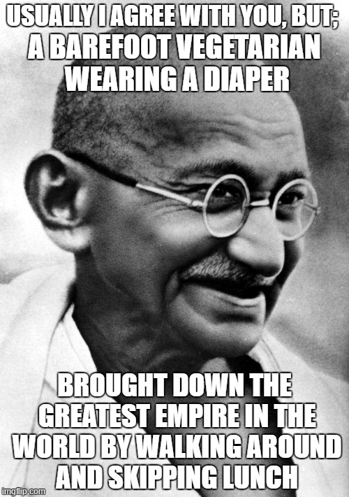 non-violence | USUALLY I AGREE WITH YOU, BUT;; A BAREFOOT VEGETARIAN WEARING A DIAPER; BROUGHT DOWN THE GREATEST EMPIRE IN THE WORLD BY WALKING AROUND AND SKIPPING LUNCH | image tagged in g handi,nonviolence | made w/ Imgflip meme maker