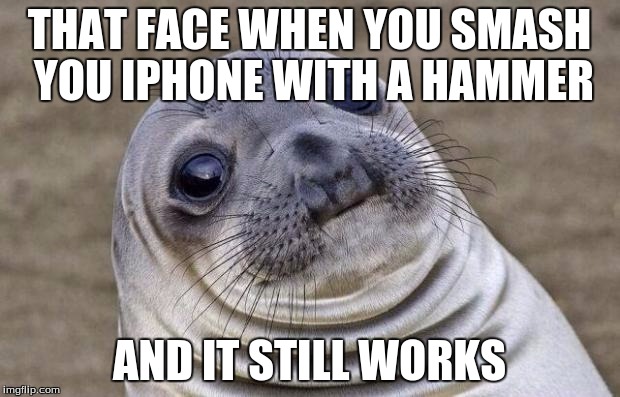 Awkward Moment Sealion | THAT FACE WHEN YOU SMASH YOU IPHONE WITH A HAMMER; AND IT STILL WORKS | image tagged in memes,awkward moment sealion | made w/ Imgflip meme maker