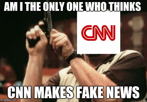 Am I The Only One Around Here Meme | AM I THE ONLY ONE WHO THINKS; CNN MAKES FAKE NEWS | image tagged in memes,am i the only one around here | made w/ Imgflip meme maker