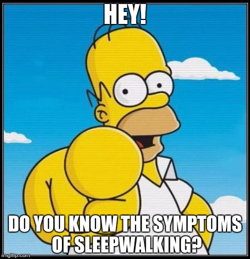 Homer Simpson Ultimate | HEY! DO YOU KNOW THE SYMPTOMS OF SLEEPWALKING? | image tagged in homer simpson ultimate | made w/ Imgflip meme maker