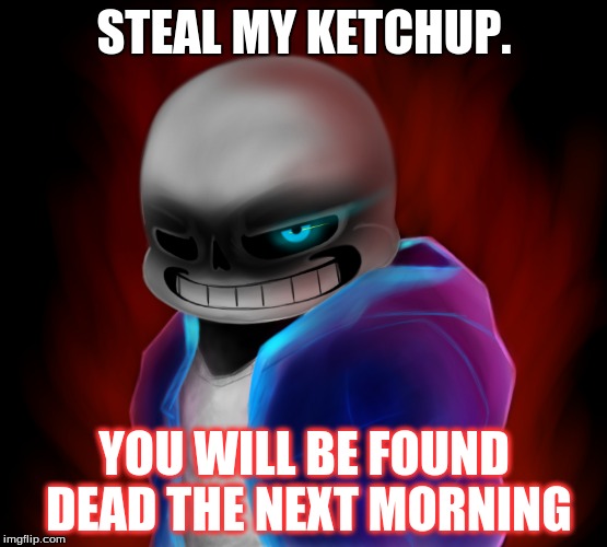 you gonna reap wut you sew | STEAL MY KETCHUP. YOU WILL BE FOUND DEAD THE NEXT MORNING | image tagged in memes | made w/ Imgflip meme maker