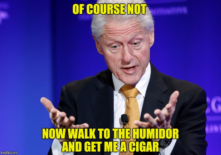 OF COURSE NOT NOW WALK TO THE HUMIDOR AND GET ME A CIGAR | made w/ Imgflip meme maker