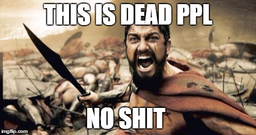 Sparta Leonidas Meme | THIS IS DEAD PPL; NO SHIT | image tagged in memes,sparta leonidas | made w/ Imgflip meme maker