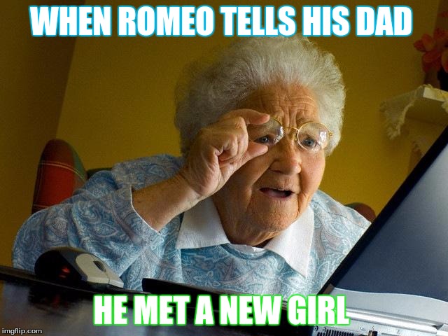 Grandma Finds The Internet Meme | WHEN ROMEO TELLS HIS DAD; HE MET A NEW GIRL | image tagged in memes,grandma finds the internet | made w/ Imgflip meme maker