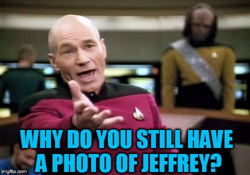 Picard Wtf Meme | WHY DO YOU STILL HAVE A PHOTO OF JEFFREY? | image tagged in memes,picard wtf | made w/ Imgflip meme maker