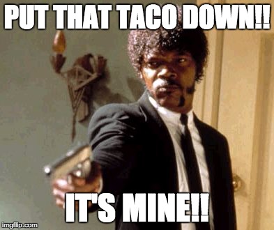 Say That Again I Dare You | PUT THAT TACO DOWN!! IT'S MINE!! | image tagged in memes,say that again i dare you | made w/ Imgflip meme maker