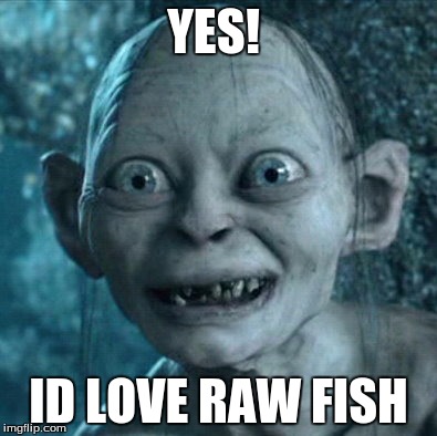 Gollum | YES! ID LOVE RAW FISH | image tagged in memes,gollum | made w/ Imgflip meme maker