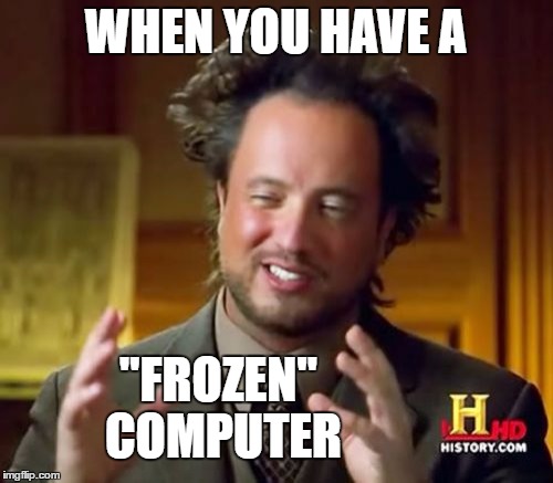 Ancient Aliens Meme | WHEN YOU HAVE A "FROZEN" COMPUTER | image tagged in memes,ancient aliens | made w/ Imgflip meme maker