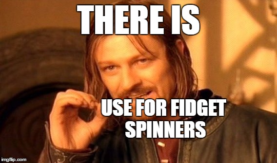 Fidget Spinners | THERE IS; USE FOR FIDGET SPINNERS | image tagged in memes,one does not simply,fidget spinner | made w/ Imgflip meme maker