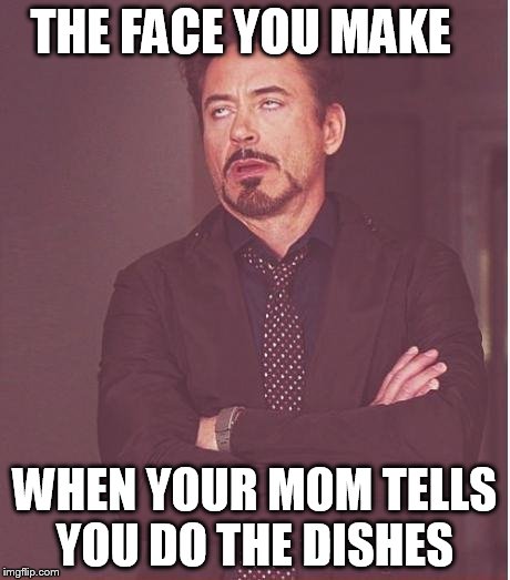 Face You Make Robert Downey Jr Meme | THE FACE YOU MAKE; WHEN YOUR MOM TELLS YOU DO THE DISHES | image tagged in memes,face you make robert downey jr | made w/ Imgflip meme maker