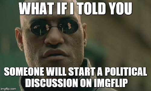 Matrix Morpheus Meme | WHAT IF I TOLD YOU; SOMEONE WILL START A POLITICAL DISCUSSION ON IMGFLIP | image tagged in memes,matrix morpheus | made w/ Imgflip meme maker