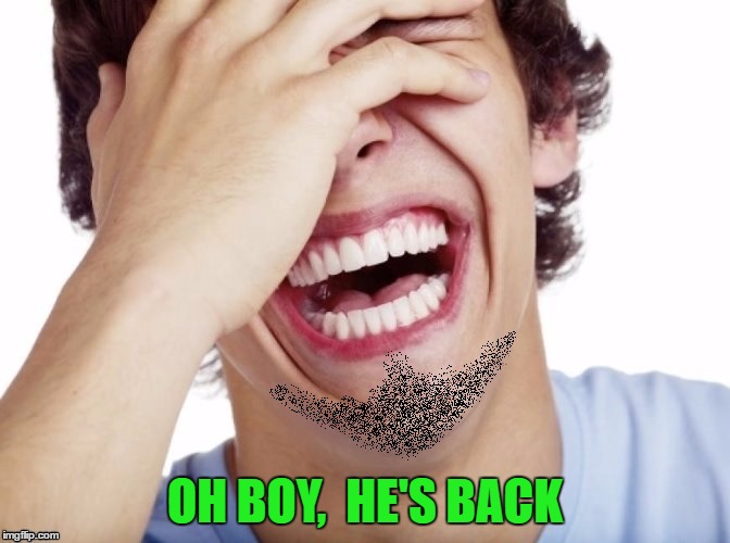 lol | OH BOY,  HE'S BACK | image tagged in lol | made w/ Imgflip meme maker