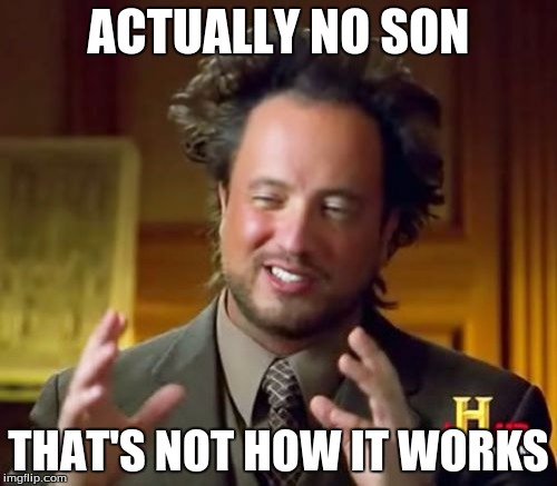Ancient Aliens Meme | ACTUALLY NO SON; THAT'S NOT HOW IT WORKS | image tagged in memes,ancient aliens | made w/ Imgflip meme maker