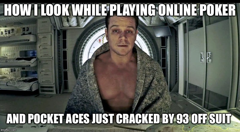 Matt Damon Science The Shit Out Of it | HOW I LOOK WHILE PLAYING ONLINE POKER; AND POCKET ACES JUST CRACKED BY 93 OFF SUIT | image tagged in matt damon science the shit out of it | made w/ Imgflip meme maker