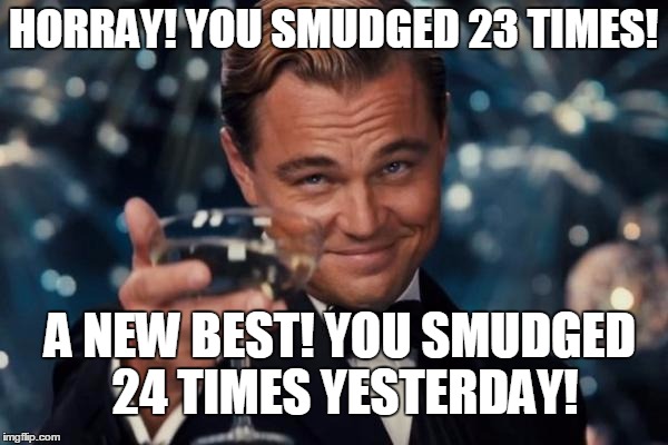 Leonardo Dicaprio Cheers Meme | HORRAY! YOU SMUDGED 23 TIMES! A NEW BEST! YOU SMUDGED 24 TIMES YESTERDAY! | image tagged in memes,leonardo dicaprio cheers | made w/ Imgflip meme maker