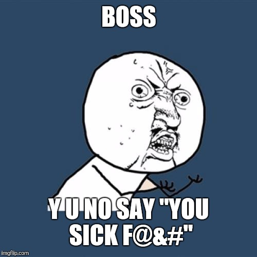 Y U No Meme | BOSS Y U NO SAY "YOU SICK F@&#" | image tagged in memes,y u no | made w/ Imgflip meme maker
