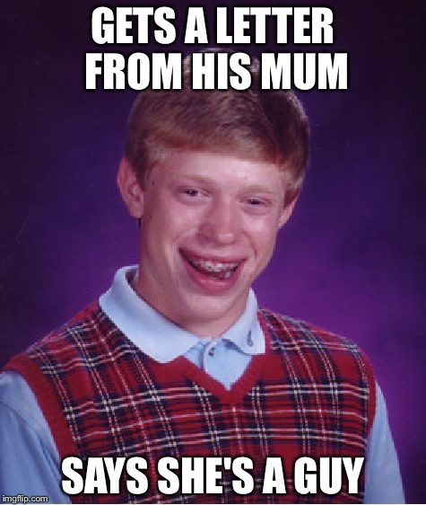 Bad Luck Brian | GETS A LETTER FROM HIS MUM; SAYS SHE'S A GUY | image tagged in memes,bad luck brian | made w/ Imgflip meme maker